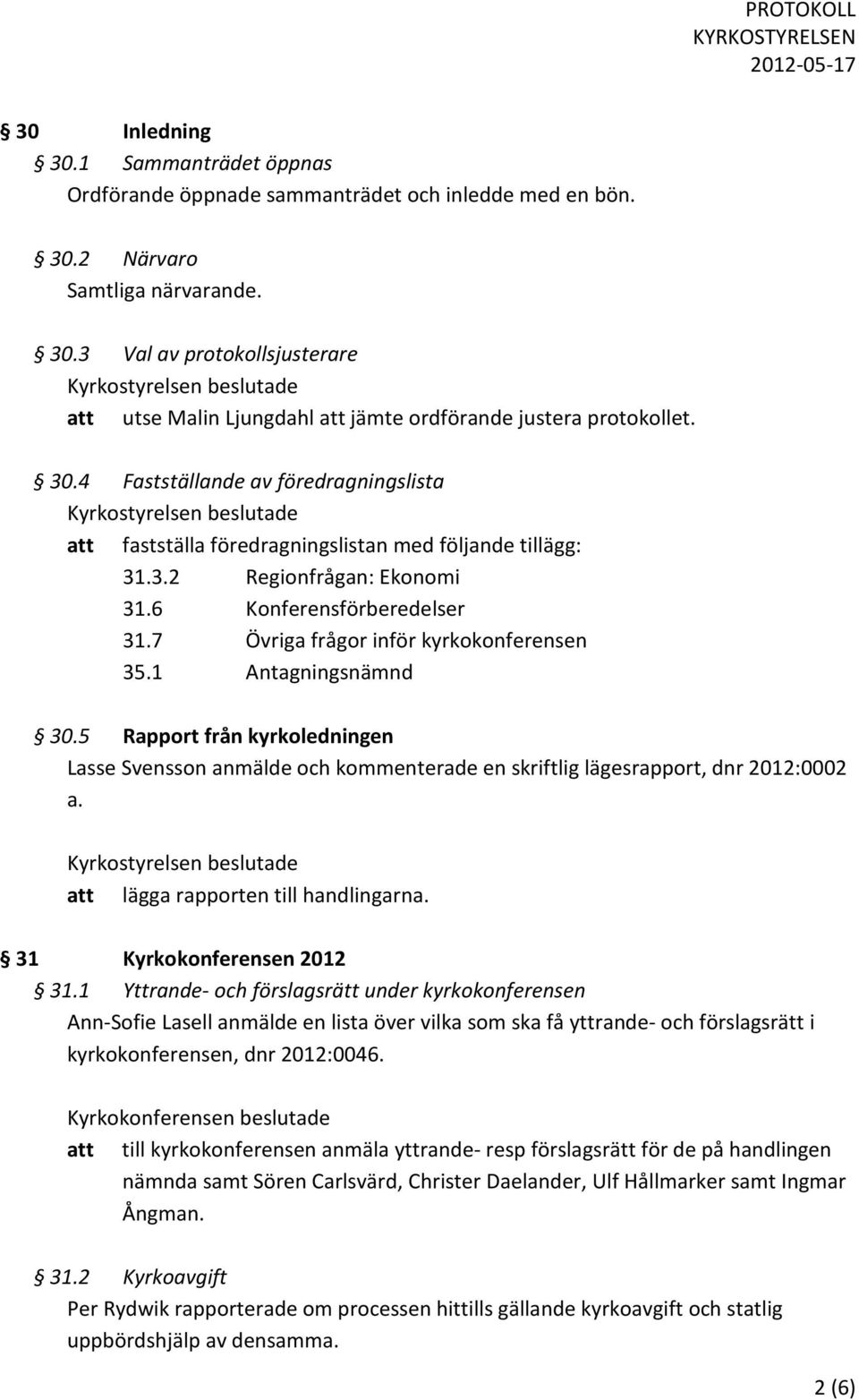 1 Antagningsnämnd 30.5 Rapport från kyrkoledningen Lasse Svensson anmälde och kommenterade en skriftlig lägesrapport, dnr 2012:0002 a. att lägga rapporten till handlingarna.