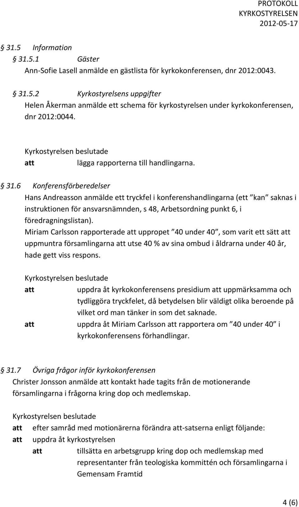6 Konferensförberedelser Hans Andreasson anmälde ett tryckfel i konferenshandlingarna (ett kan saknas i instruktionen för ansvarsnämnden, s 48, Arbetsordning punkt 6, i föredragningslistan).