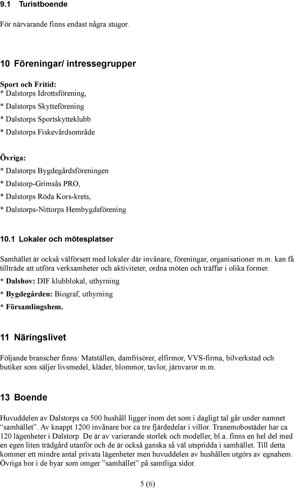 Bygdegårdsföreningen * Dalstorp-Grimsås PRO, * Dalstorps Röda Kors-krets, * Dalstorps-Nittorps Hembygdsförening 10.