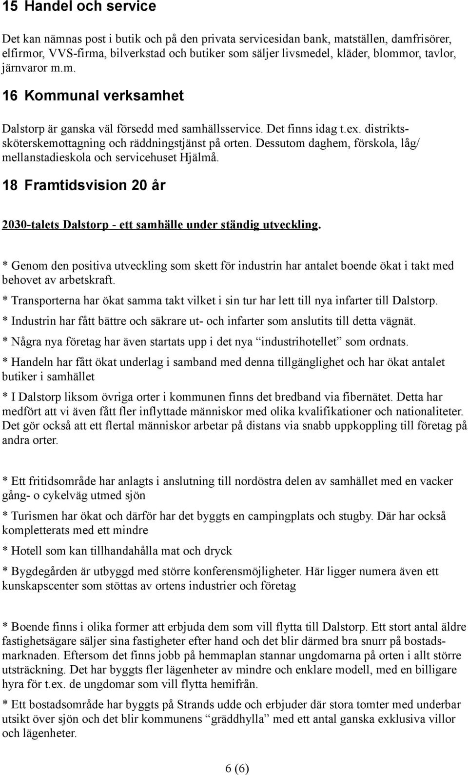 Dessutom daghem, förskola, låg/ mellanstadieskola och servicehuset Hjälmå. 18 Framtidsvision 20 år 2030-talets Dalstorp - ett samhälle under ständig utveckling.