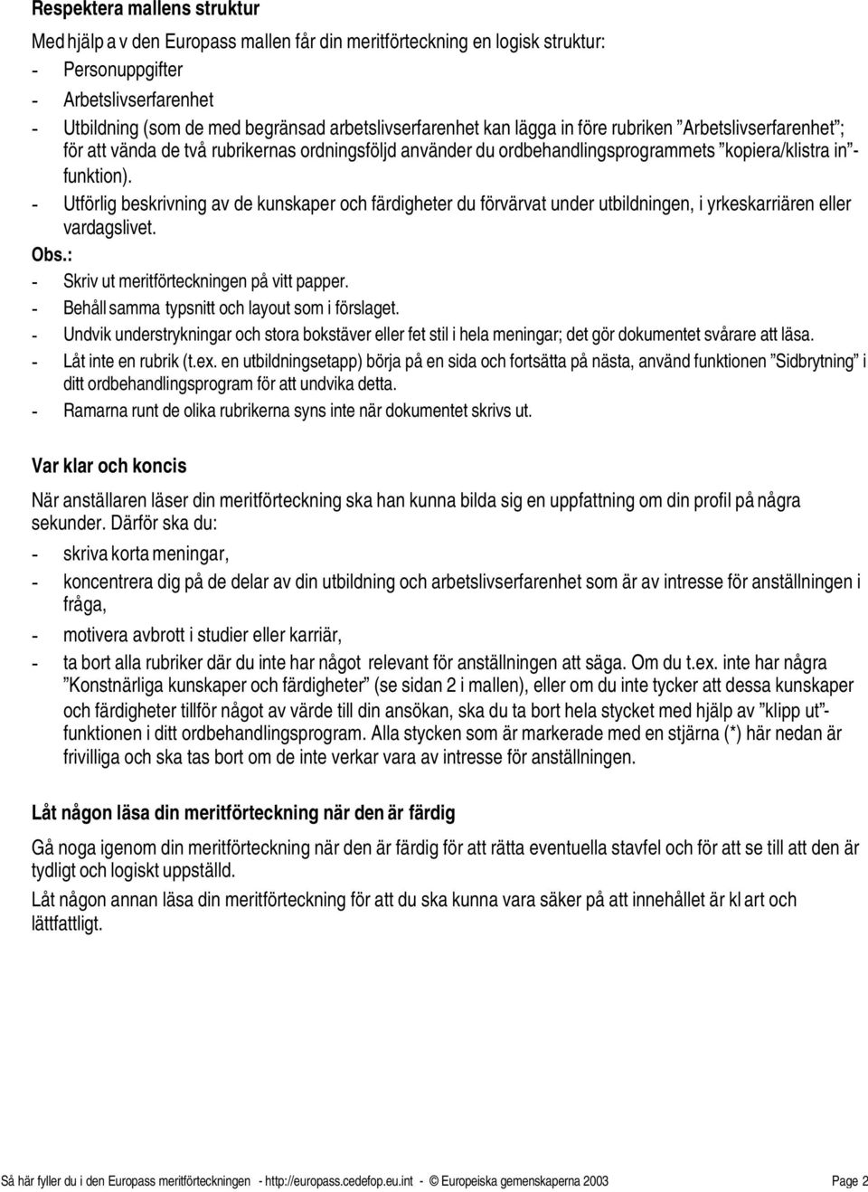 - Utförlig beskrivning av de kunskaper och färdigheter du förvärvat under utbildningen, i yrkeskarriären eller vardagslivet. - Skriv ut meritförteckningen på vitt papper.