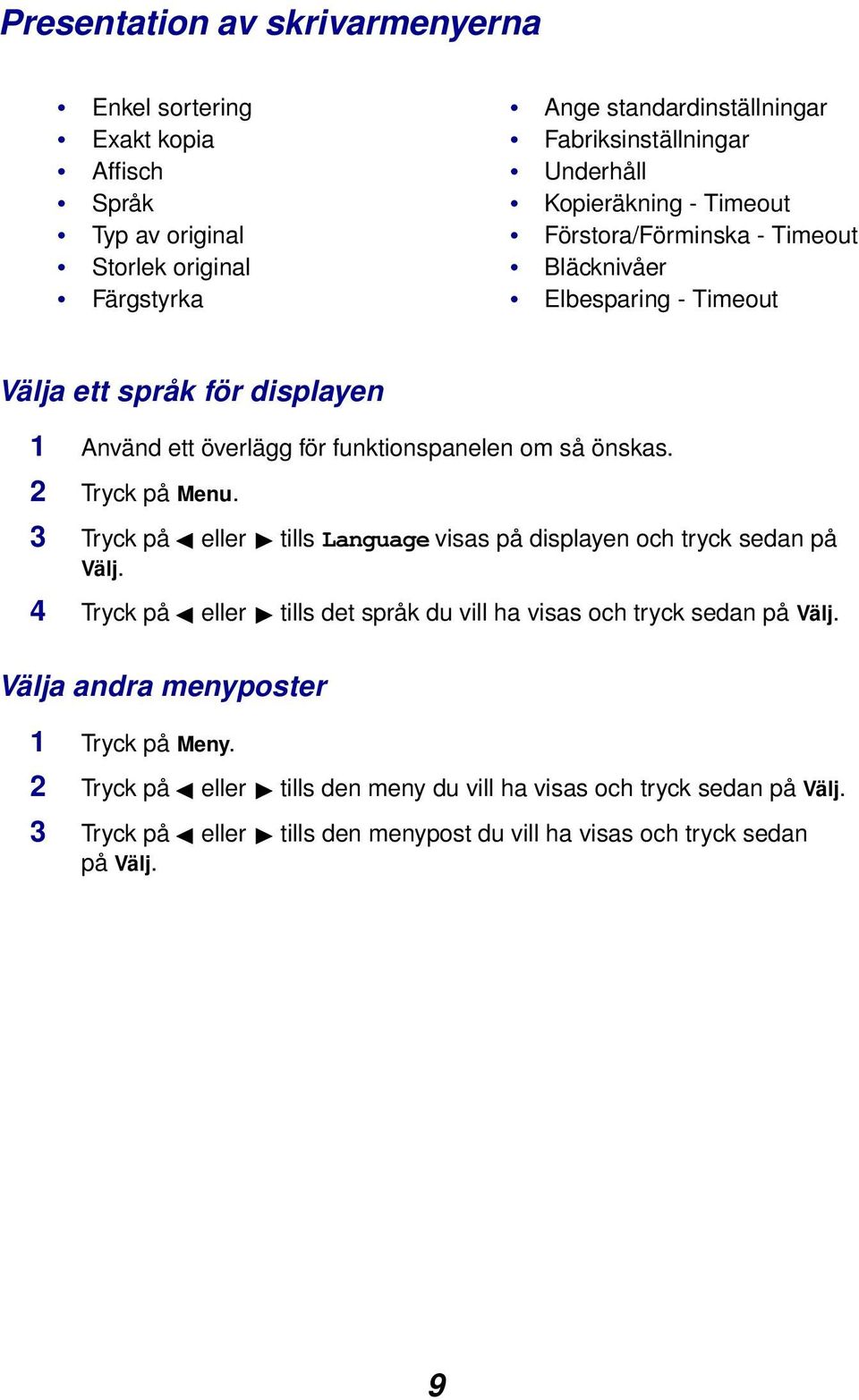 2 Tryck på Menu. 3 Tryck på eller tills Language visas på displayen och tryck sedan på Välj. 4 Tryck på eller tills det språk du vill ha visas och tryck sedan på Välj.