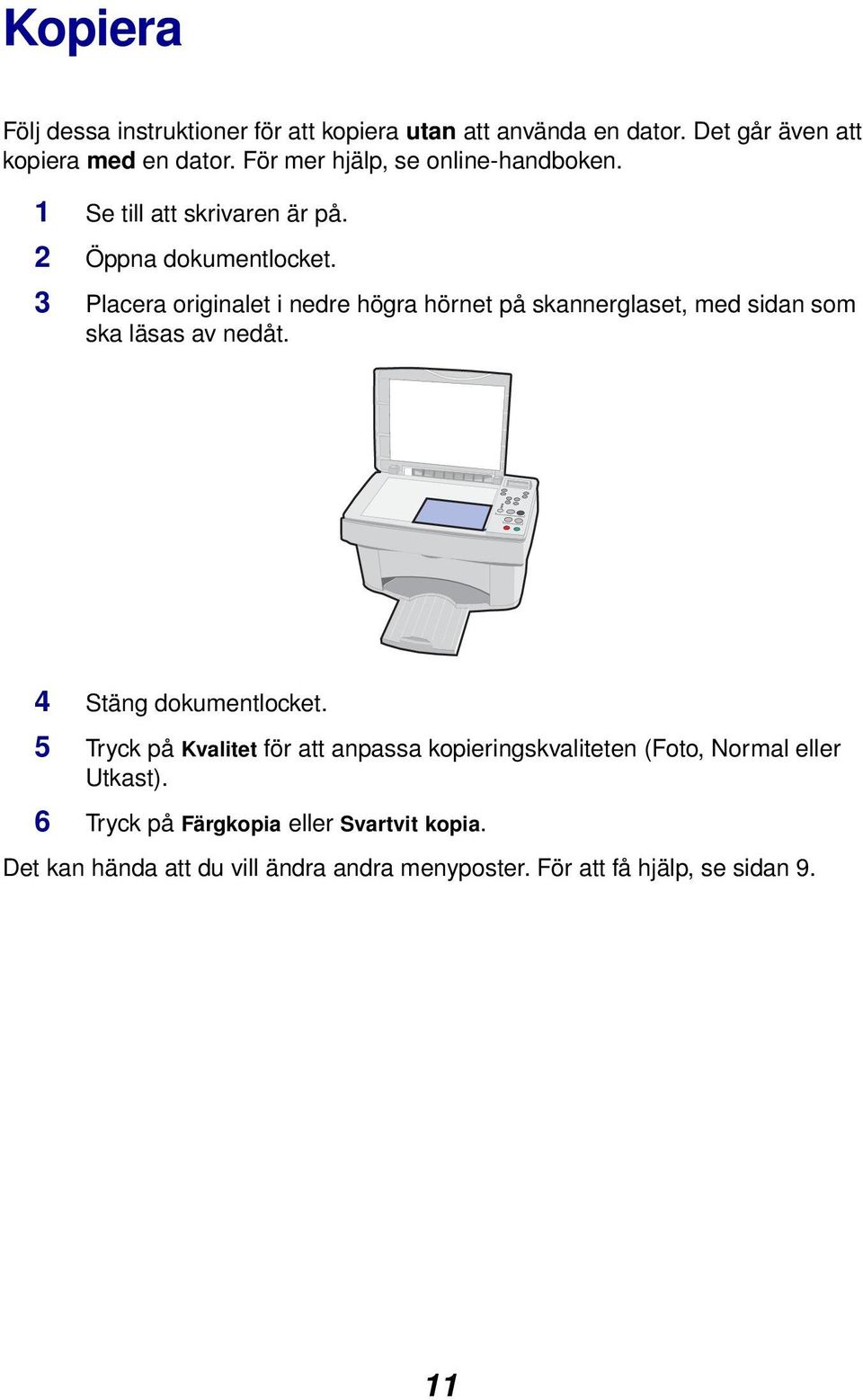 3 Placera originalet i nedre högra hörnet på skannerglaset, med sidan som ska läsas av nedåt. 4 Stäng dokumentlocket.