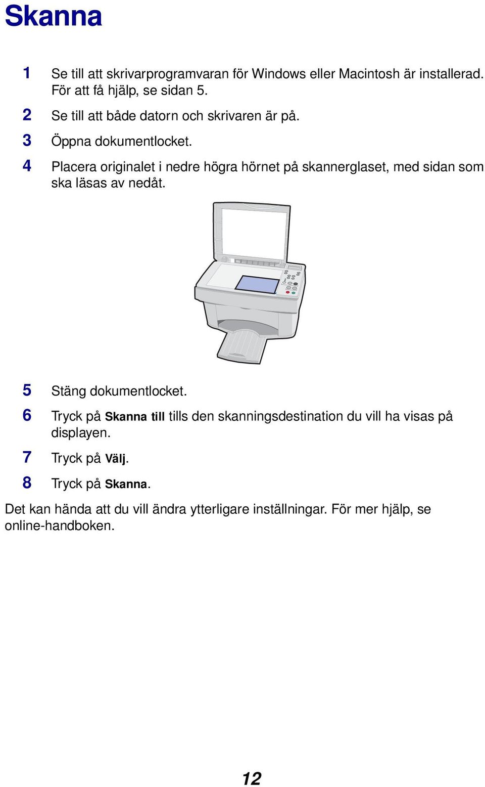 4 Placera originalet i nedre högra hörnet på skannerglaset, med sidan som ska läsas av nedåt. 5 Stäng dokumentlocket.