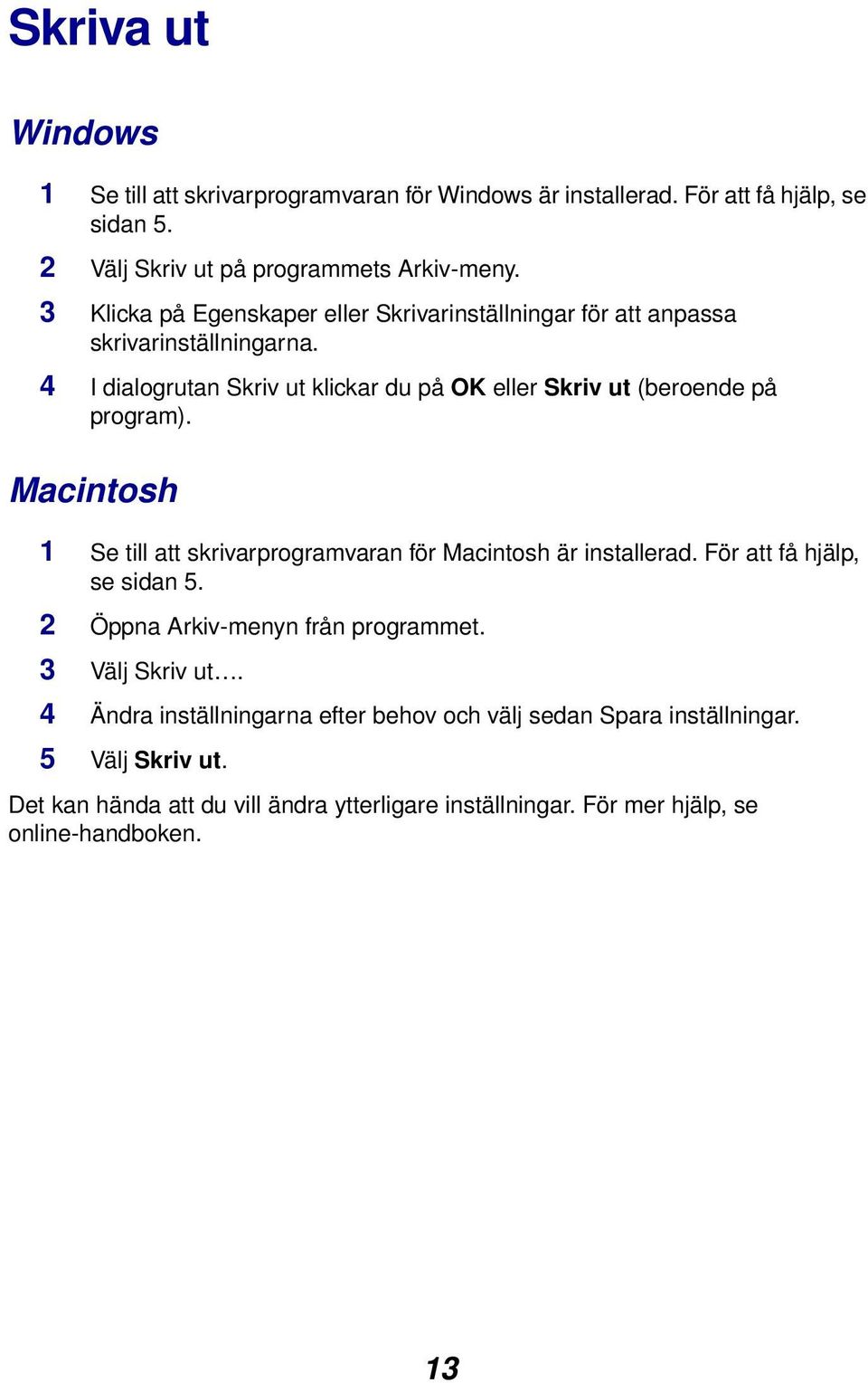 4 I dialogrutan Skriv ut klickar du på OK eller Skriv ut (beroende på program). Macintosh 1 Se till att skrivarprogramvaran för Macintosh är installerad.