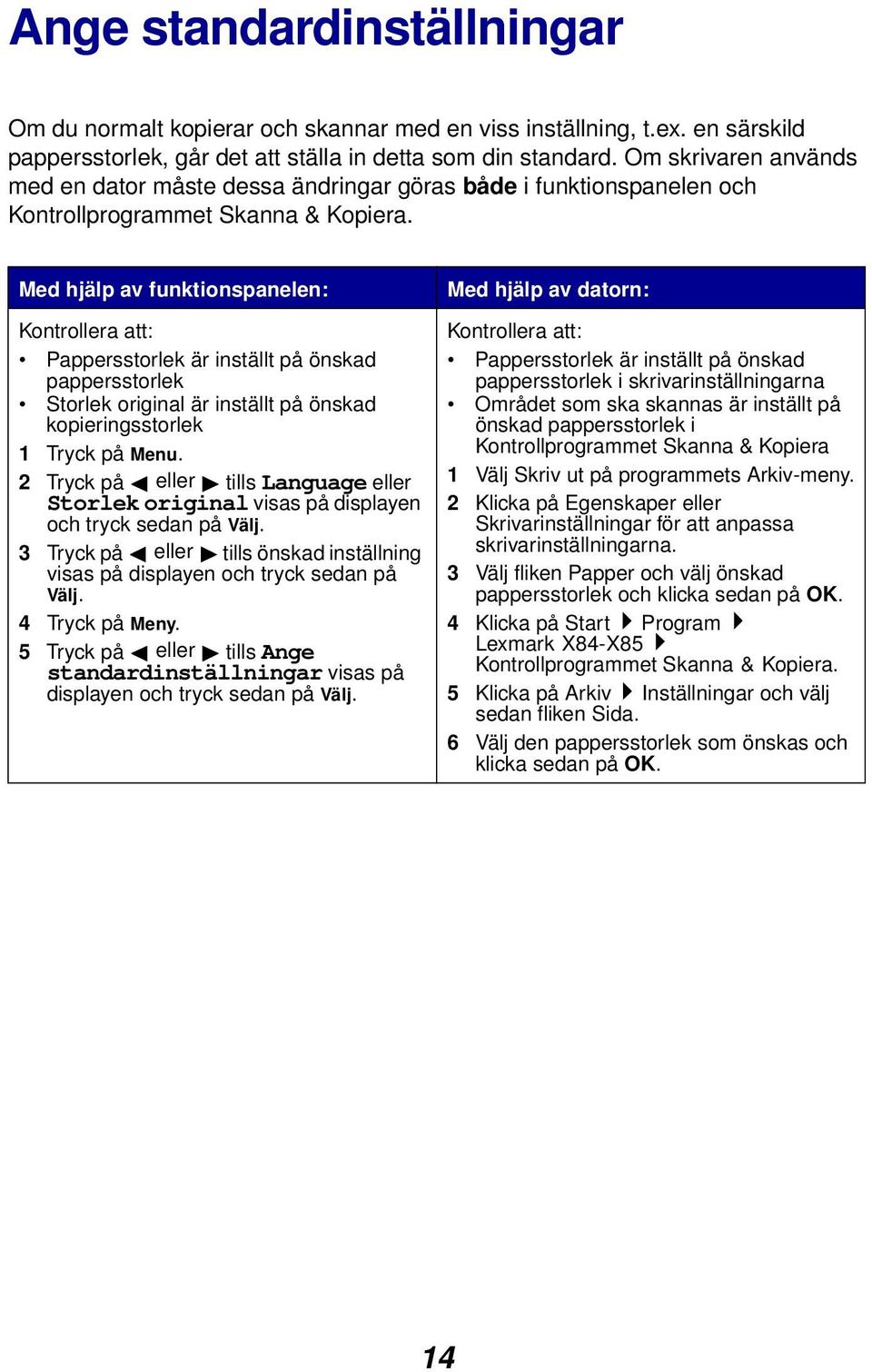 Med hjälp av funktionspanelen: Kontrollera att: Pappersstorlek är inställt på önskad pappersstorlek Storlek original är inställt på önskad kopieringsstorlek 1 Tryck på Menu.