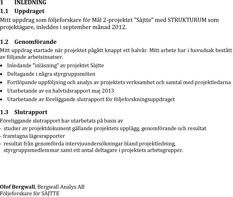 Inledande inläsning av projektet Sàjtte Deltagande i några styrgruppsmöten Fortlöpande uppföljning och analys av projektets verksamhet och samtal med projektledarna Utarbetande av en halvtidsrapport