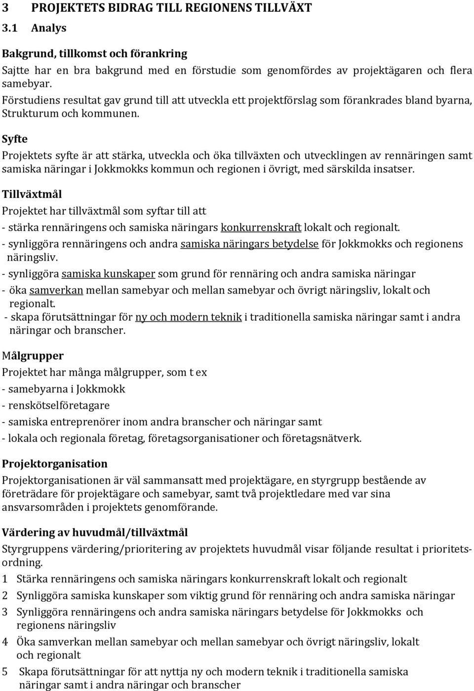 Syfte Projektets syfte är att stärka, utveckla och öka tillväxten och utvecklingen av rennäringen samt samiska näringar i Jokkmokks kommun och regionen i övrigt, med särskilda insatser.
