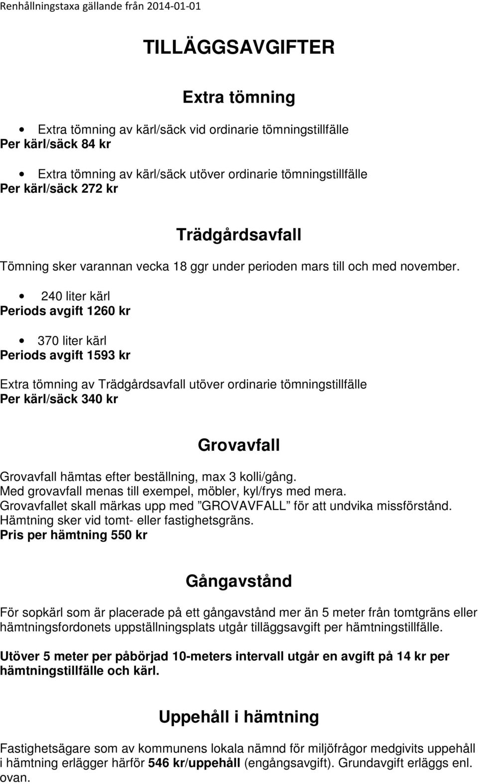 240 liter kärl Periods avgift 1260 kr kärl Periods avgift 1593 kr Extra tömning av Trädgårdsavfall utöver ordinarie tömningstillfälle Per kärl/säck 340 kr Grovavfall Grovavfall hämtas efter