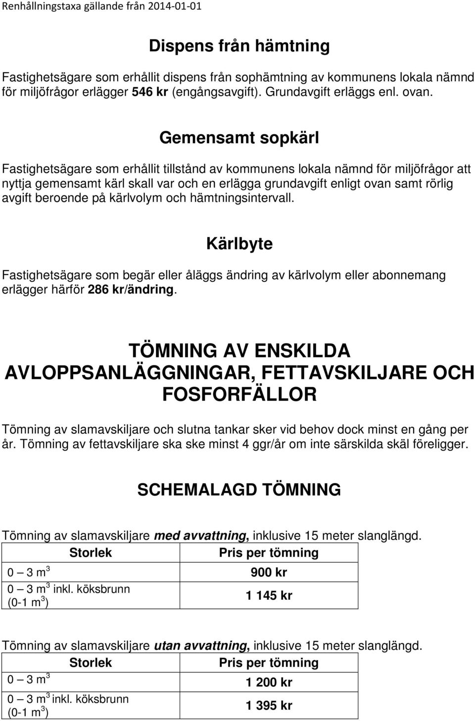 beroende på kärlvolym och hämtningsintervall. Kärlbyte Fastighetsägare som begär eller åläggs ändring av kärlvolym eller abonnemang erlägger härför 286 kr/ändring.