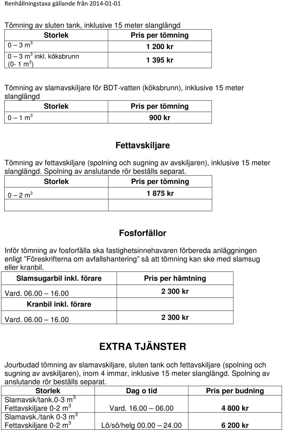 (spolning och sugning av avskiljaren), inklusive 15 meter slanglängd. Spolning av anslutande rör beställs separat.