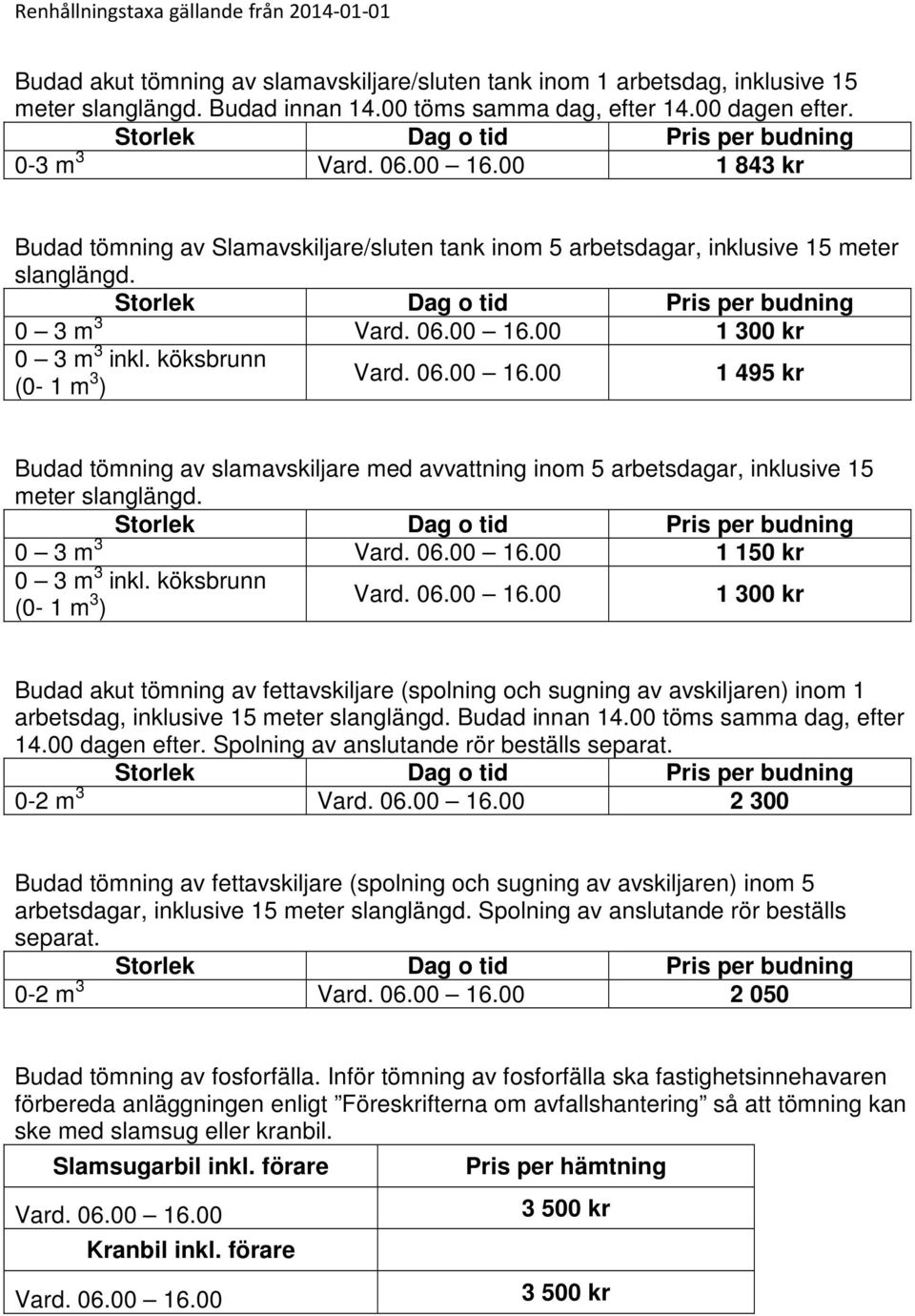 Storlek Dag o tid Pris per budning 0 3 m 3 Vard. 06.00 16.00 1 300 kr 0 3 m 3 inkl. köksbrunn (0-1 m 3 ) Vard. 06.00 16.00 1 495 kr Budad tömning av slamavskiljare med avvattning inom 5 arbetsdagar, inklusive 15 meter slanglängd.