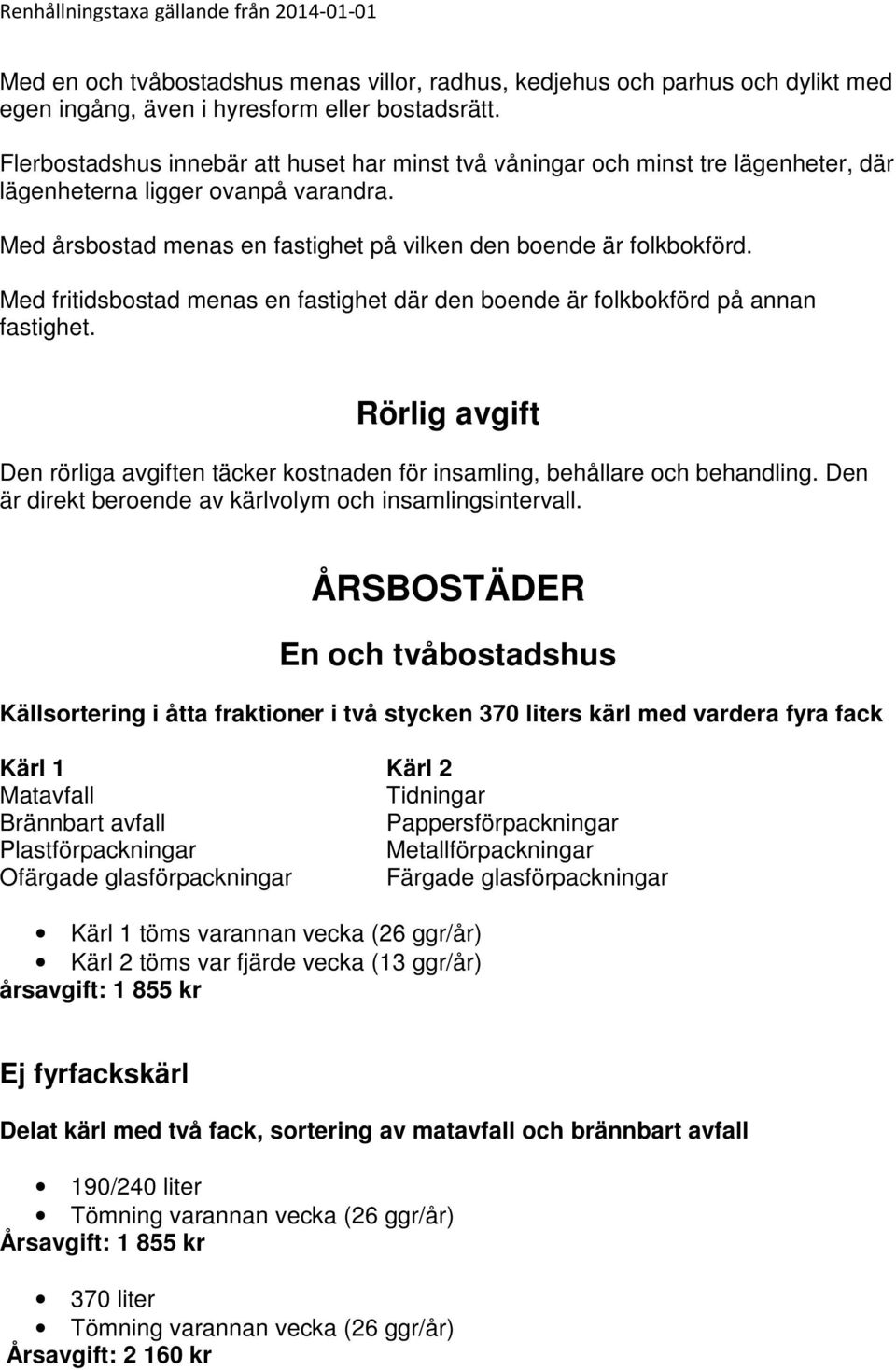 Med fritidsbostad menas en fastighet där den boende är folkbokförd på annan fastighet. Rörlig avgift Den rörliga avgiften täcker kostnaden för insamling, behållare och behandling.