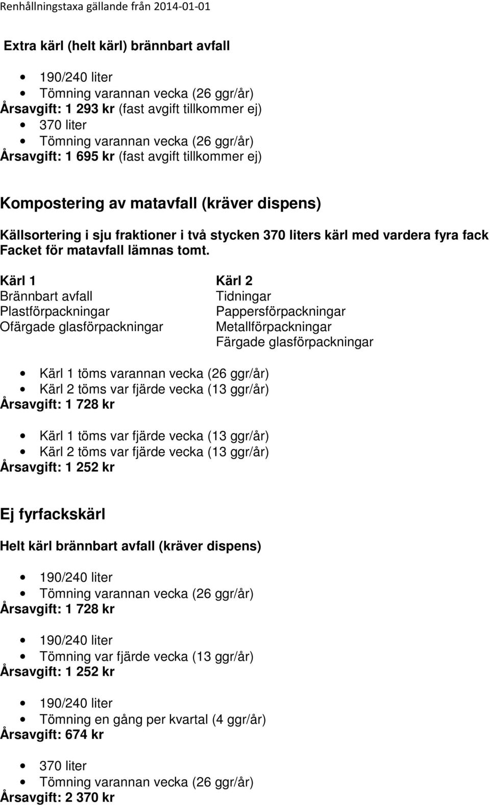 Kärl 1 Kärl 2 Brännbart avfall Tidningar Plastförpackningar Pappersförpackningar Ofärgade glasförpackningar Metallförpackningar Färgade glasförpackningar Kärl 1 töms varannan vecka (26 ggr/år) Kärl 2