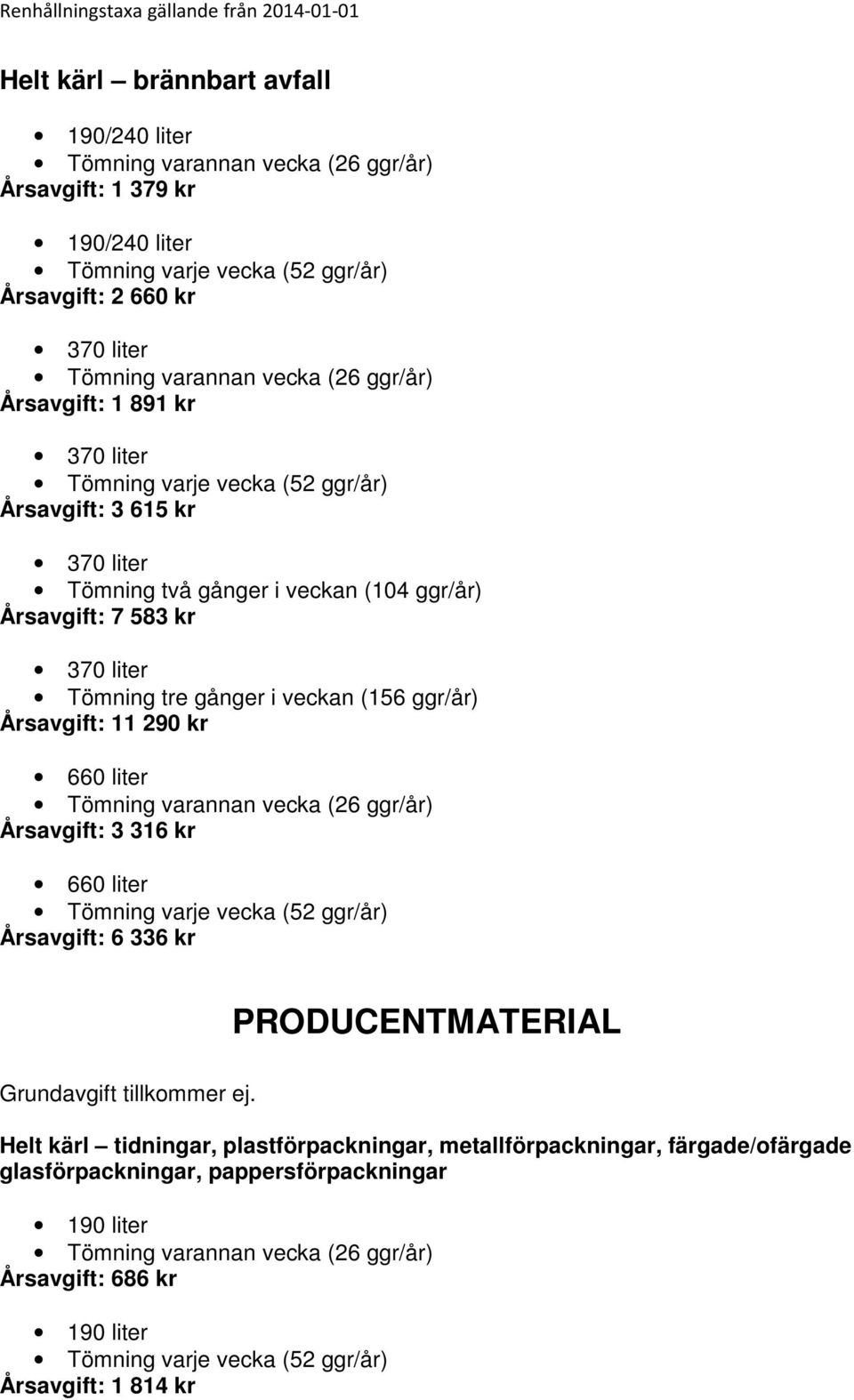 316 kr 660 liter Årsavgift: 6 336 kr PRODUCENTMATERIAL Grundavgift tillkommer ej.