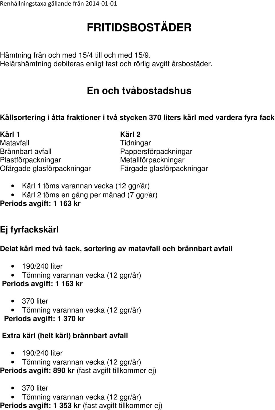 Metallförpackningar Ofärgade glasförpackningar Färgade glasförpackningar Kärl 1 töms varannan vecka (12 ggr/år) Kärl 2 töms en gång per månad (7 ggr/år) Periods avgift: 1 163 kr Ej fyrfackskärl Delat