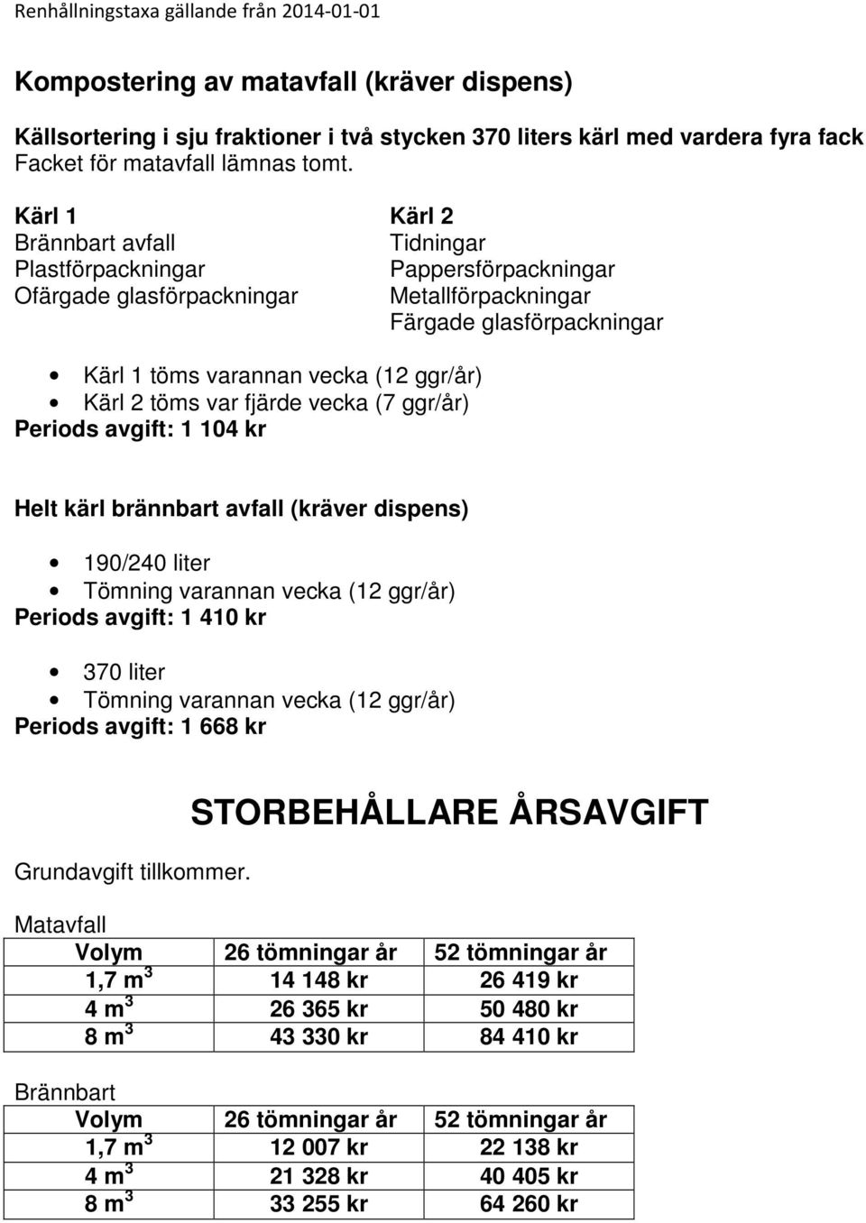 töms var fjärde vecka (7 ggr/år) Periods avgift: 1 104 kr Helt kärl brännbart avfall (kräver dispens) Tömning varannan vecka (12 ggr/år) Periods avgift: 1 410 kr Tömning varannan vecka (12 ggr/år)