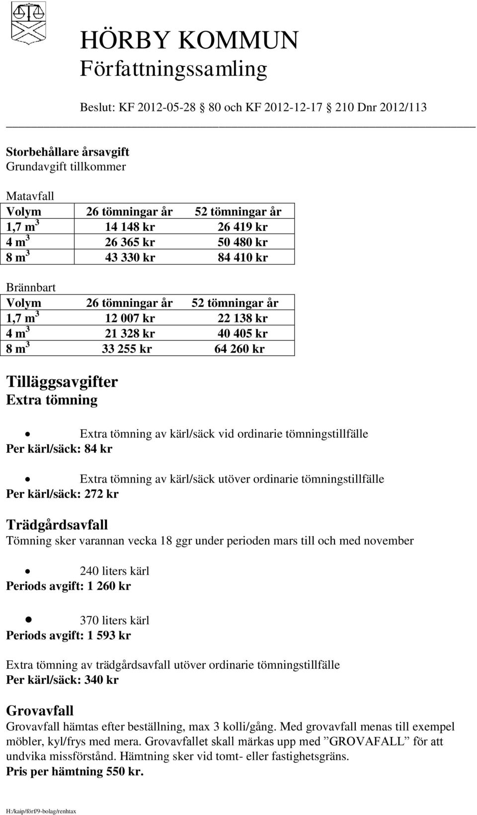 Per kärl/säck: 84 kr Extra tömning av kärl/säck utöver ordinarie tömningstillfälle Per kärl/säck: 272 kr Trädgårdsavfall Tömning sker varannan vecka 18 ggr under perioden mars till och med november