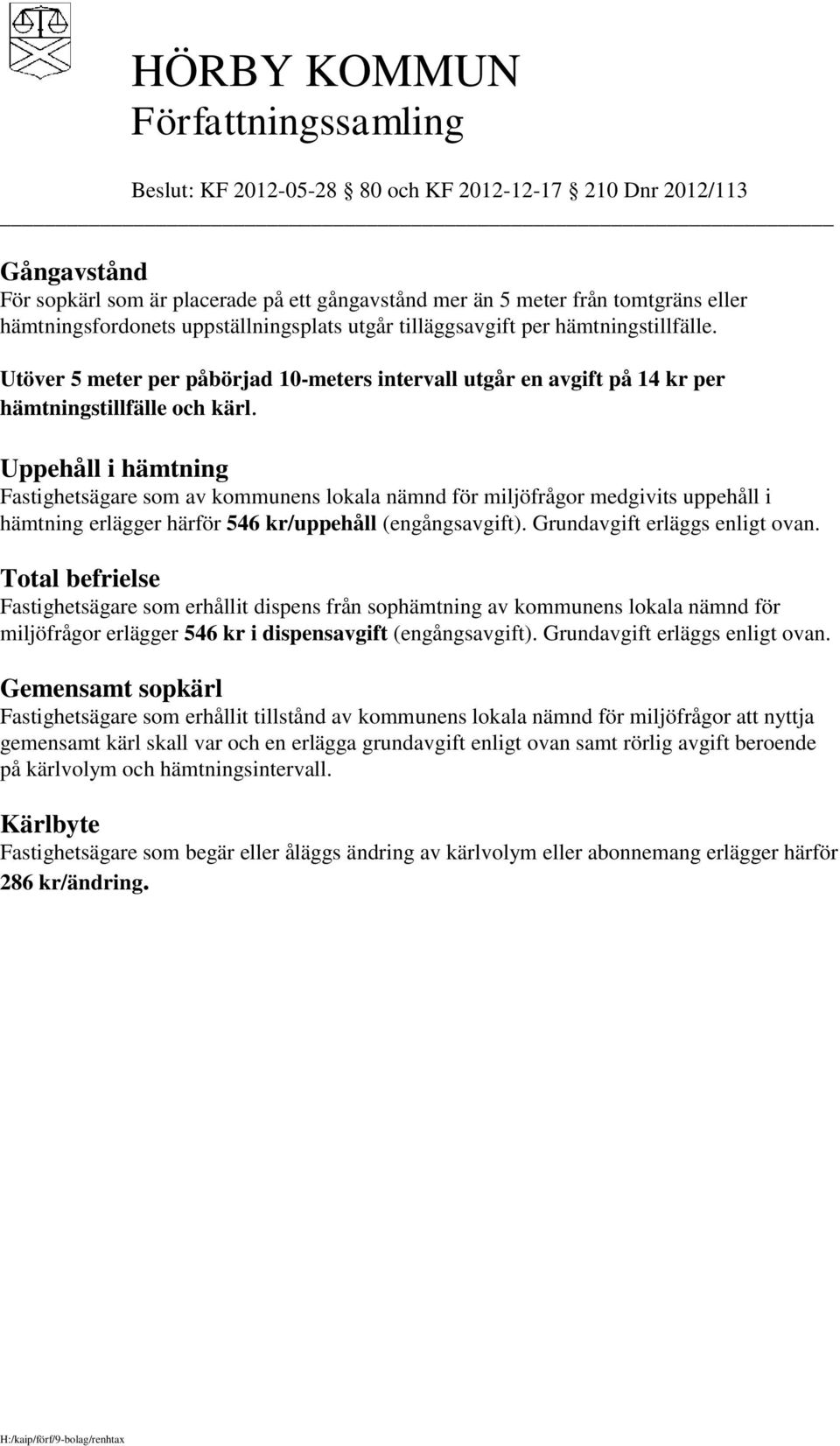 Uppehåll i hämtning Fastighetsägare som av kommunens lokala nämnd för miljöfrågor medgivits uppehåll i hämtning erlägger härför 546 kr/uppehåll (engångsavgift). Grundavgift erläggs enligt ovan.