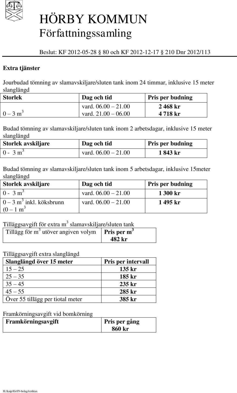 00 1 843 kr Budad tömning av slamavskiljare/sluten tank inom 5 arbetsdagar, inklusive 15meter slanglängd Storlek avskiljare Dag och tid Pris per budning 0-3 m 3 vard. 06.00 21.