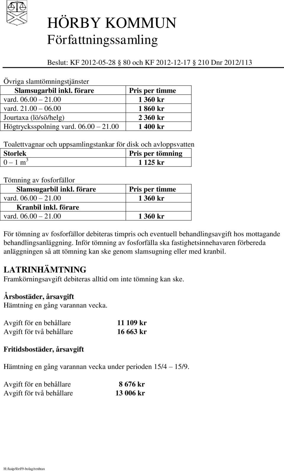 00 Pris per timme 1 360 kr 1 860 kr 2 360 kr 1 400 kr Toalettvagnar och uppsamlingstankar för disk och avloppsvatten Storlek 0 1 m 3 1 125 kr Tömning av fosforfällor Slamsugarbil inkl. förare vard.