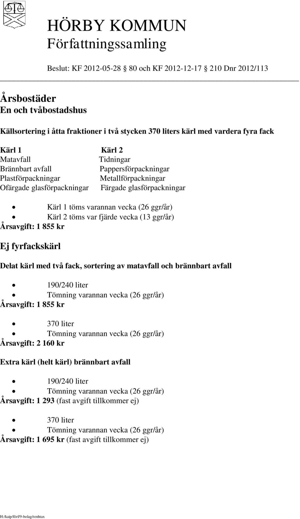 (26 ggr/år) Kärl 2 töms var fjärde vecka (13 ggr/år) Årsavgift: 1 855 kr Ej fyrfackskärl Delat kärl med två fack, sortering av matavfall och brännbart avfall