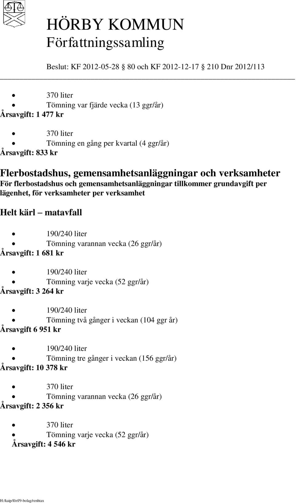 grundavgift per lägenhet, för verksamheter per verksamhet Helt kärl matavfall Årsavgift: 1 681 kr Årsavgift: 3 264 kr Tömning