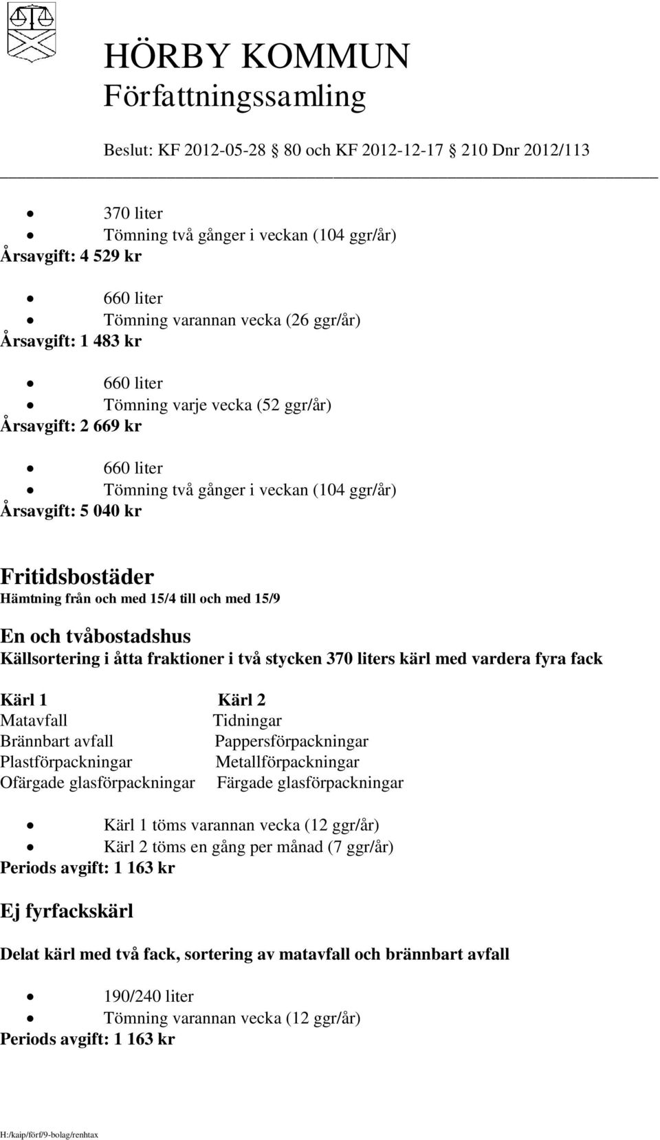 Tidningar Brännbart avfall Pappersförpackningar Plastförpackningar Metallförpackningar Ofärgade glasförpackningar Färgade glasförpackningar Kärl 1 töms varannan vecka (12 ggr/år) Kärl 2 töms