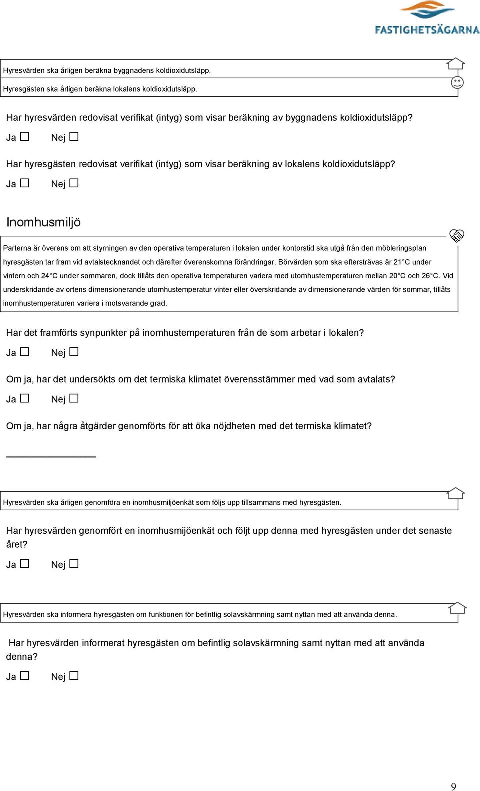 Inomhusmiljö Parterna är överens om att styrningen av den operativa temperaturen i lokalen under kontorstid ska utgå från den möbleringsplan hyresgästen tar fram vid avtalstecknandet och därefter