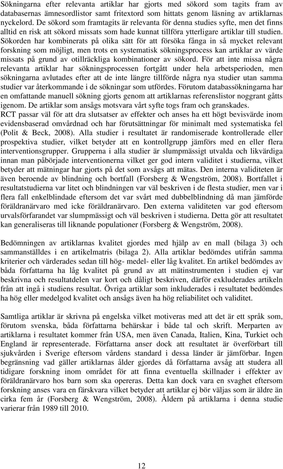 Sökorden har kombinerats på olika sätt för att försöka fånga in så mycket relevant forskning som möjligt, men trots en systematisk sökningsprocess kan artiklar av värde missats på grund av