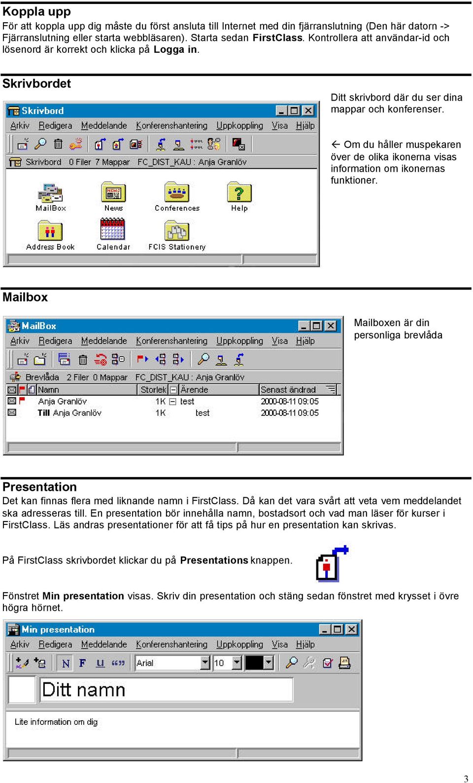 Om du håller muspekaren över de olika ikonerna visas information om ikonernas funktioner. Mailbox Mailboxen är din personliga brevlåda Presentation Det kan finnas flera med liknande namn i FirstClass.