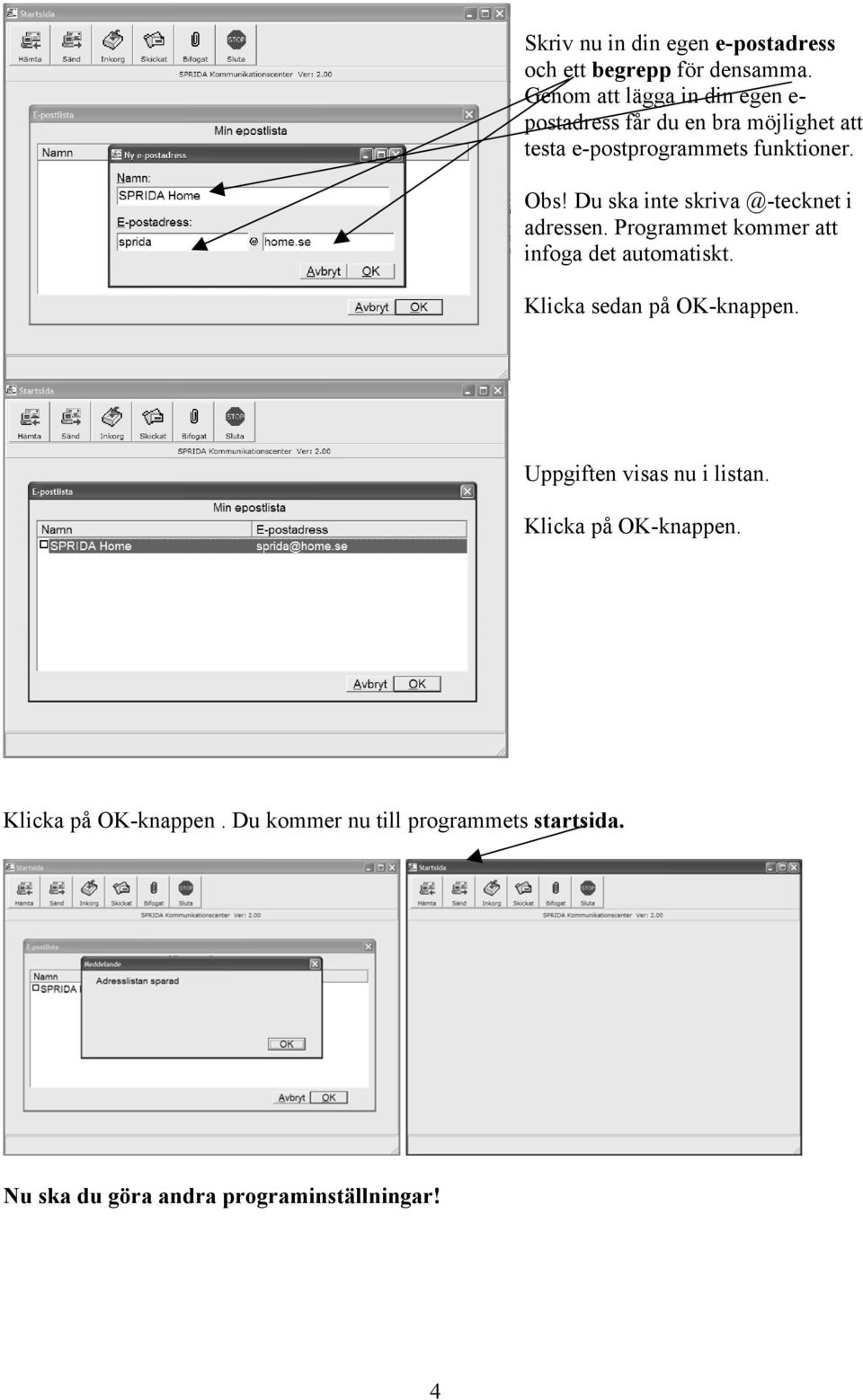 Du ska inte skriva @-tecknet i adressen. Programmet kommer att infoga det automatiskt.