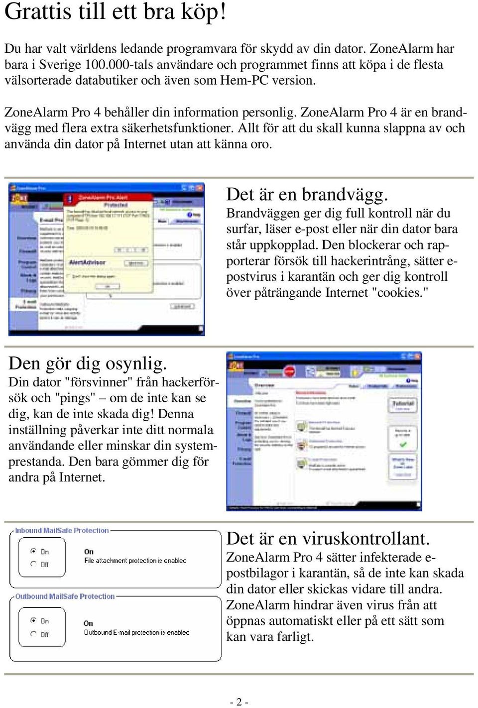 ZoneAlarm Pro 4 är en brandvägg med flera extra säkerhetsfunktioner. Allt för att du skall kunna slappna av och använda din dator på Internet utan att känna oro. Det är en brandvägg.