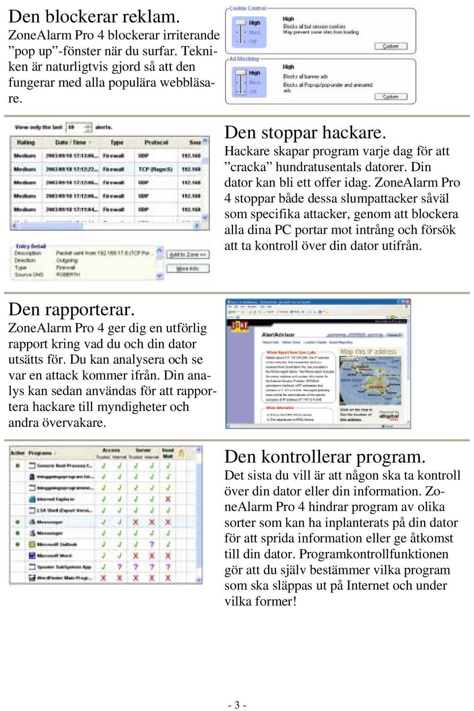 ZoneAlarm Pro 4 stoppar både dessa slumpattacker såväl som specifika attacker, genom att blockera alla dina PC portar mot intrång och försök att ta kontroll över din dator utifrån. Den rapporterar.