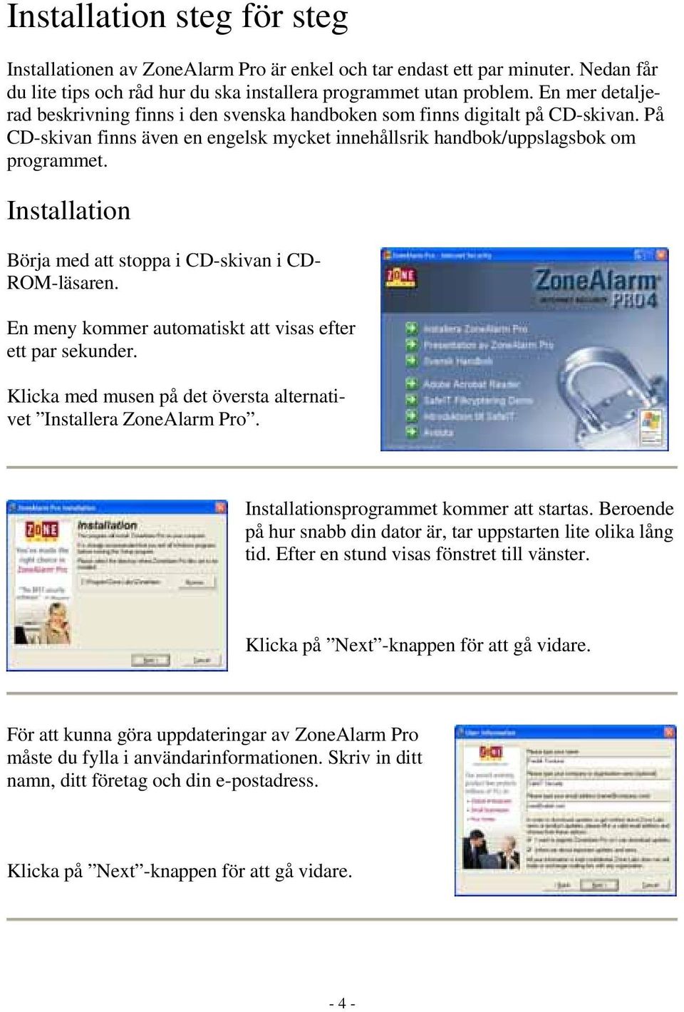 Installation Börja med att stoppa i CD-skivan i CD- ROM-läsaren. En meny kommer automatiskt att visas efter ett par sekunder. Klicka med musen på det översta alternativet Installera ZoneAlarm Pro.