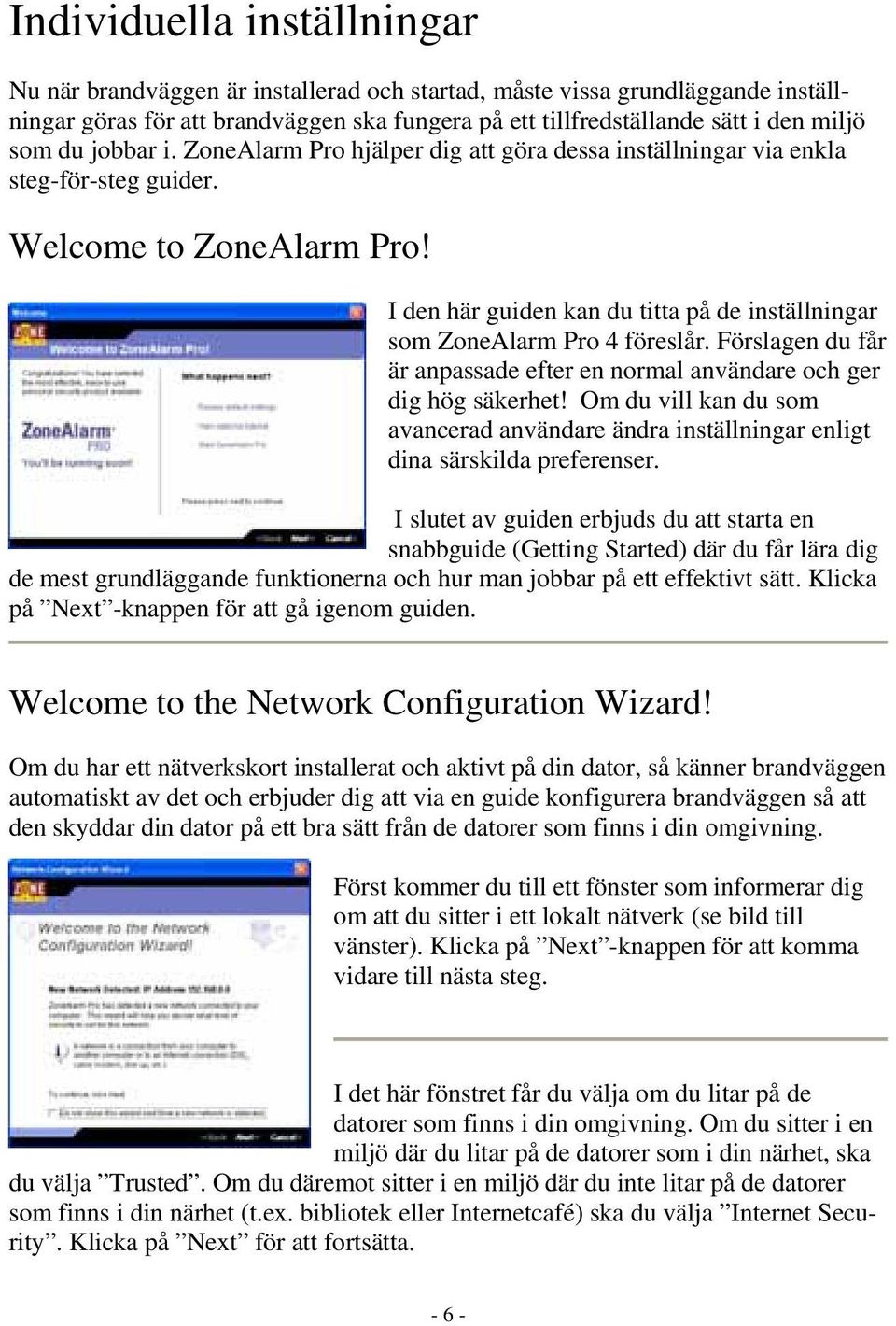 I den här guiden kan du titta på de inställningar som ZoneAlarm Pro 4 föreslår. Förslagen du får är anpassade efter en normal användare och ger dig hög säkerhet!