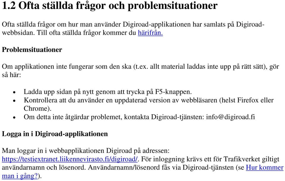 Kontrollera att du använder en uppdaterad version av webbläsaren (helst Firefox eller Chrome). Om detta inte åtgärdar problemet, kontakta Digiroad-tjänsten: info@digiroad.