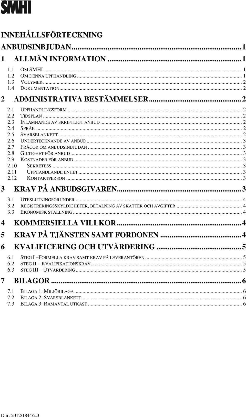 .. 3 2.10 SEKRETESS... 3 2.11 UPPHANDLANDE ENHET... 3 2.12 KONTAKTPERSON... 3 3 KRAV PÅ ANBUDSGIVAREN... 3 3.1 UTESLUTNINGSGRUNDER... 4 3.