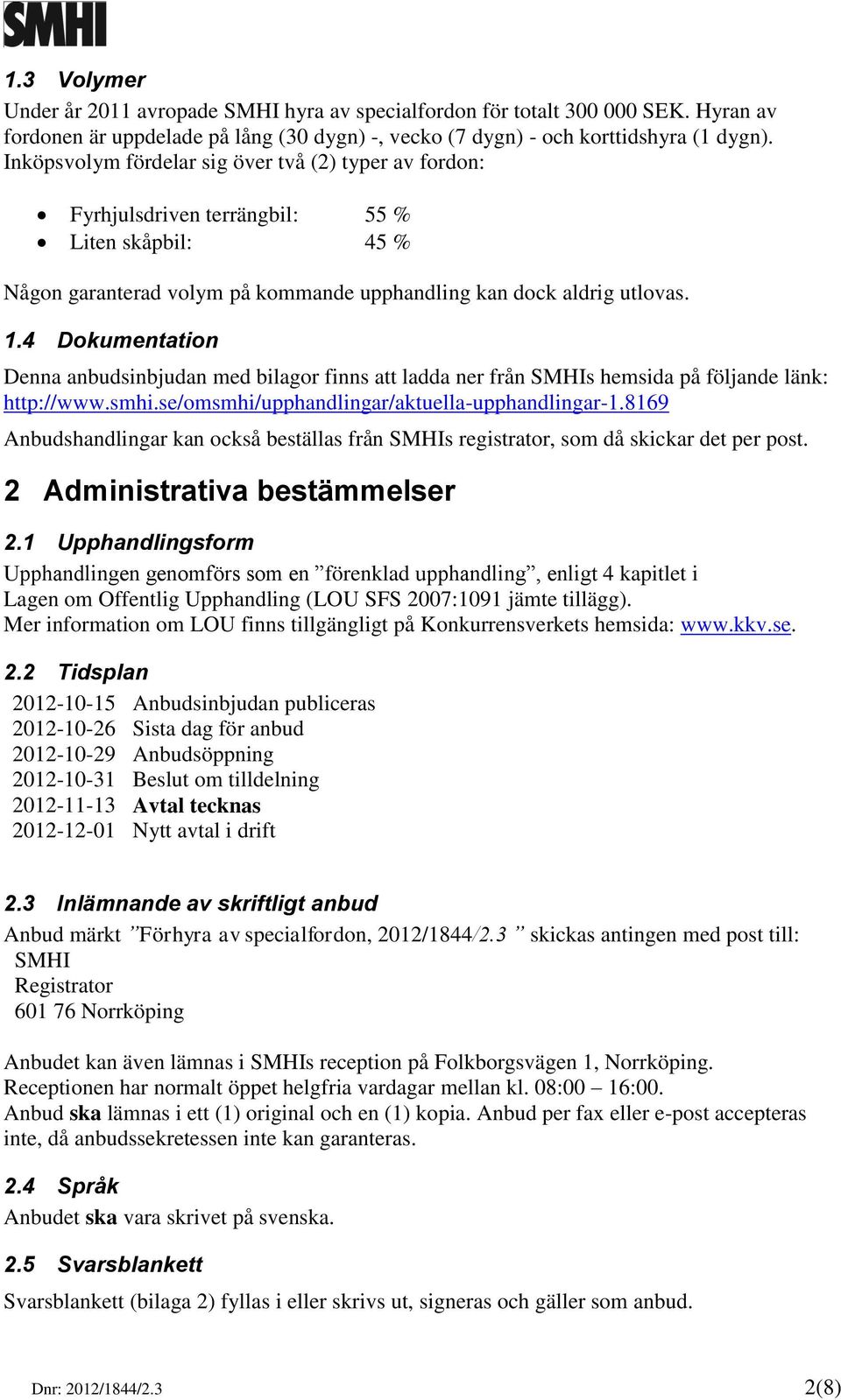 4 Dokumentation Denna anbudsinbjudan med bilagor finns att ladda ner från SMHIs hemsida på följande länk: http://www.smhi.se/omsmhi/upphandlingar/aktuella-upphandlingar-1.