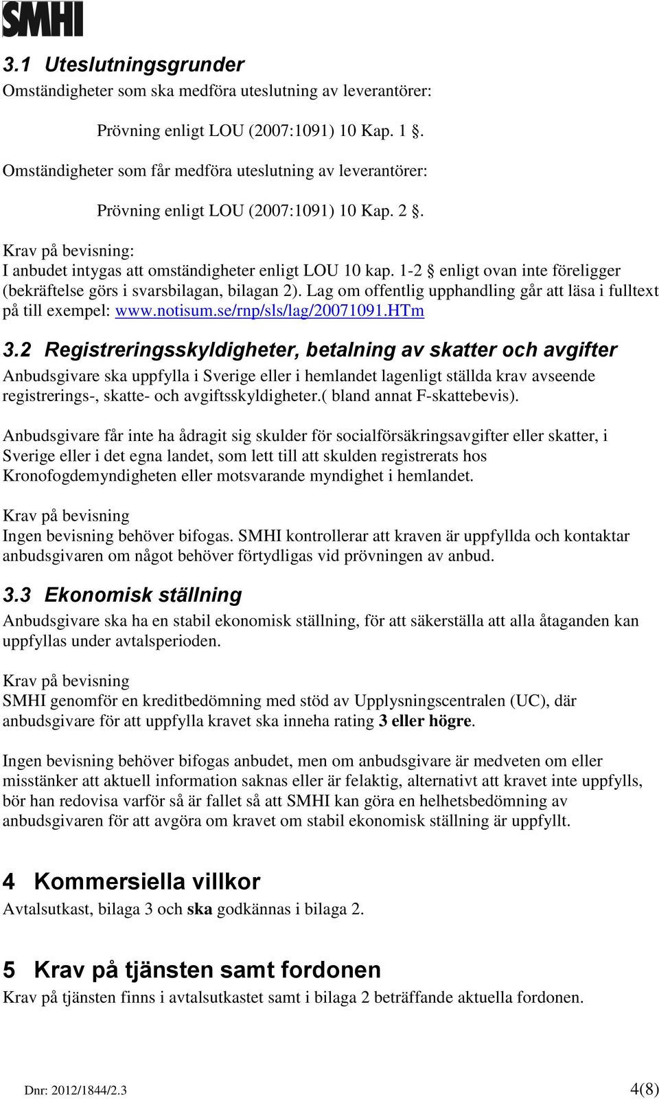 1-2 enligt ovan inte föreligger (bekräftelse görs i svarsbilagan, bilagan 2). Lag om offentlig upphandling går att läsa i fulltext på till exempel: www.notisum.se/rnp/sls/lag/20071091.htm 3.