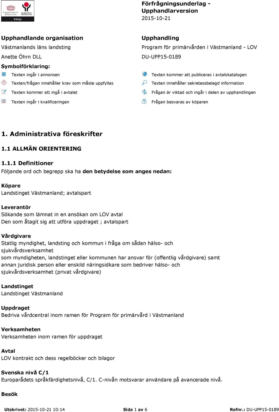 avtalskatalogen Texten innehåller sekretessbelagd information Frågan är viktad och ingår i delen av upphandlingen Frågan besvaras av köparen 1.