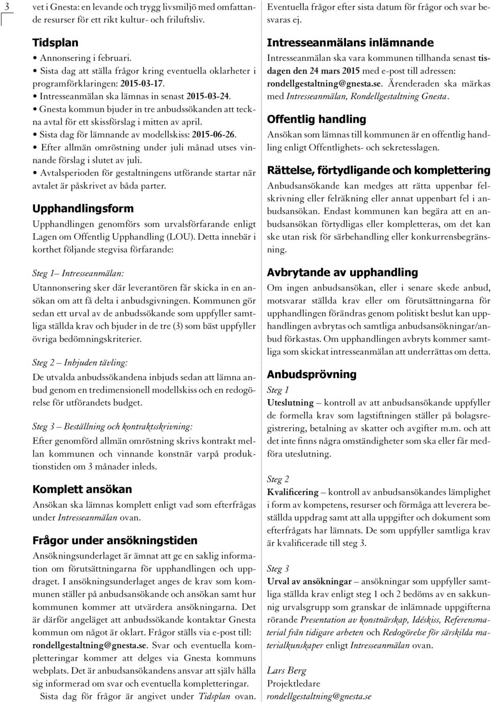 Gnesta kommun bjuder in tre anbudssökanden att teckna avtal för ett skissförslag i mitten av april. Sista dag för lämnande av modellskiss: 2015-06-26.