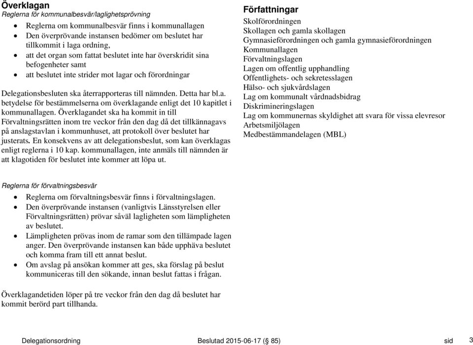 Överklagandet ska ha kommit in till Förvaltningsrätten inom tre veckor från den dag då det tillkännagavs på anslagstavlan i kommunhuset, att protokoll över beslutet har justerats.