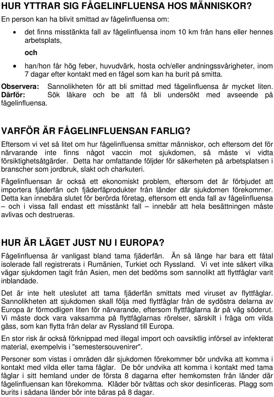 andningssvårigheter, inom 7 dagar efter kontakt med en fågel som kan ha burit på smitta. Observera: Sannolikheten för att bli smittad med fågelinfluensa är mycket liten.