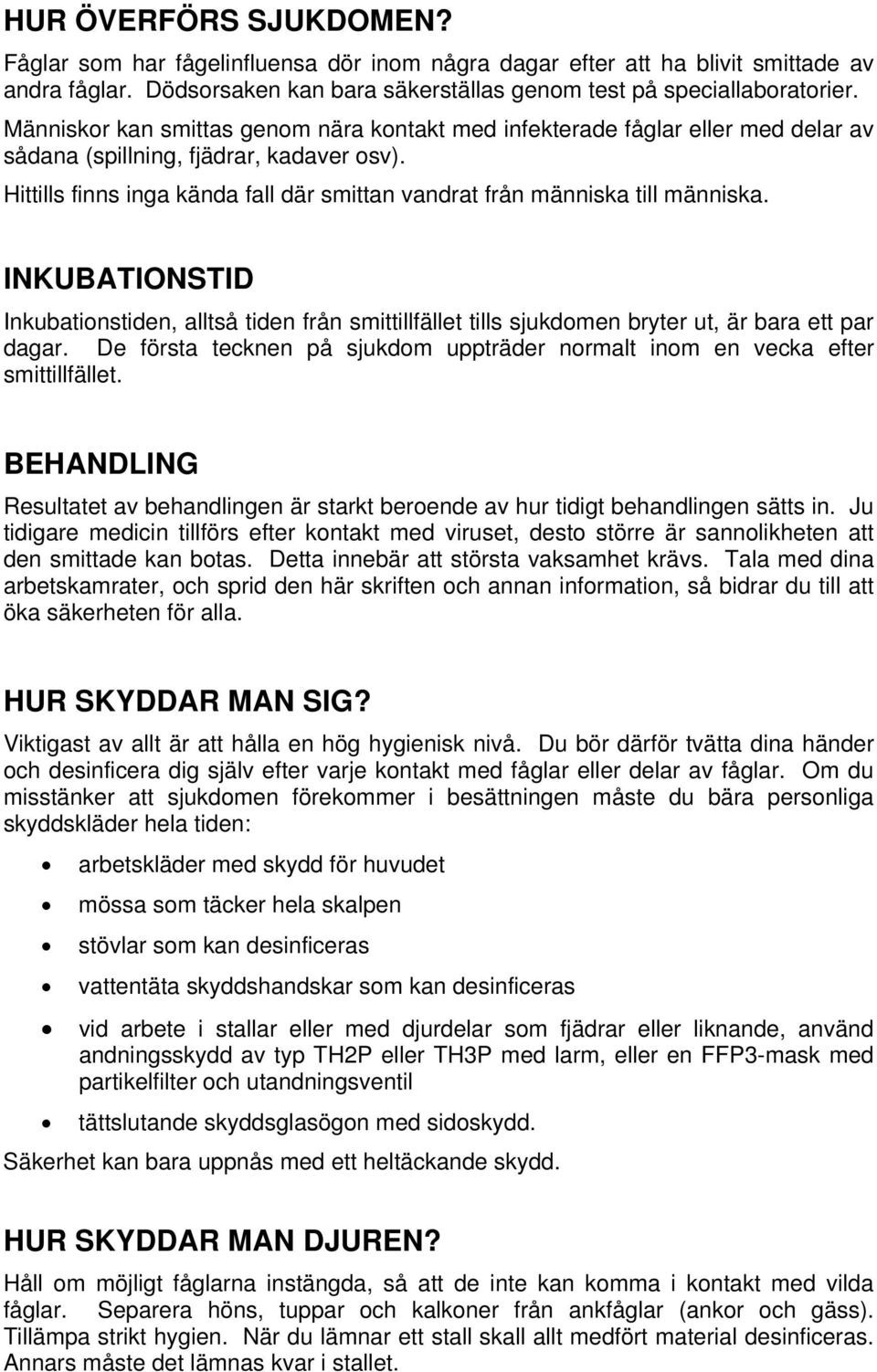 Hittills finns inga kända fall där smittan vandrat från människa till människa. INKUBATIONSTID Inkubationstiden, alltså tiden från smittillfället tills sjukdomen bryter ut, är bara ett par dagar.