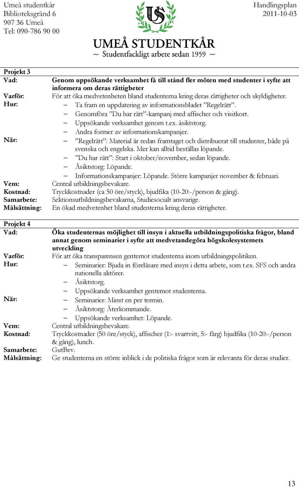 Andra former av informationskampanjer. Regelrätt : Material är redan framtaget och distribuerat till studenter, både på svenska och engelska. Mer kan alltid beställas löpande.