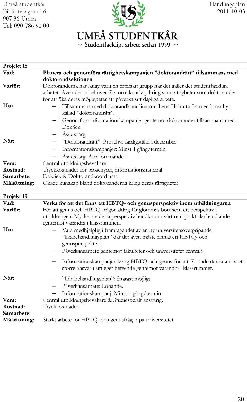 Tillsammans med doktorandkoordinatorn Lena Holm ta fram en broschyr kallad doktorandrätt. Genomföra informationskampanjer gentemot doktorander tillsammans med DokSek. Åsiktstorg.