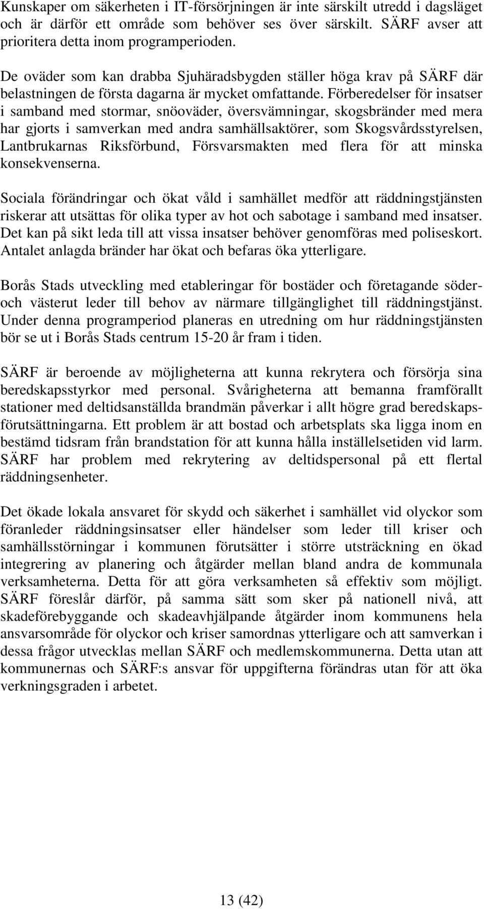 Förberedelser för insatser i samband med stormar, snöoväder, översvämningar, skogsbränder med mera har gjorts i samverkan med andra samhällsaktörer, som Skogsvårdsstyrelsen, Lantbrukarnas
