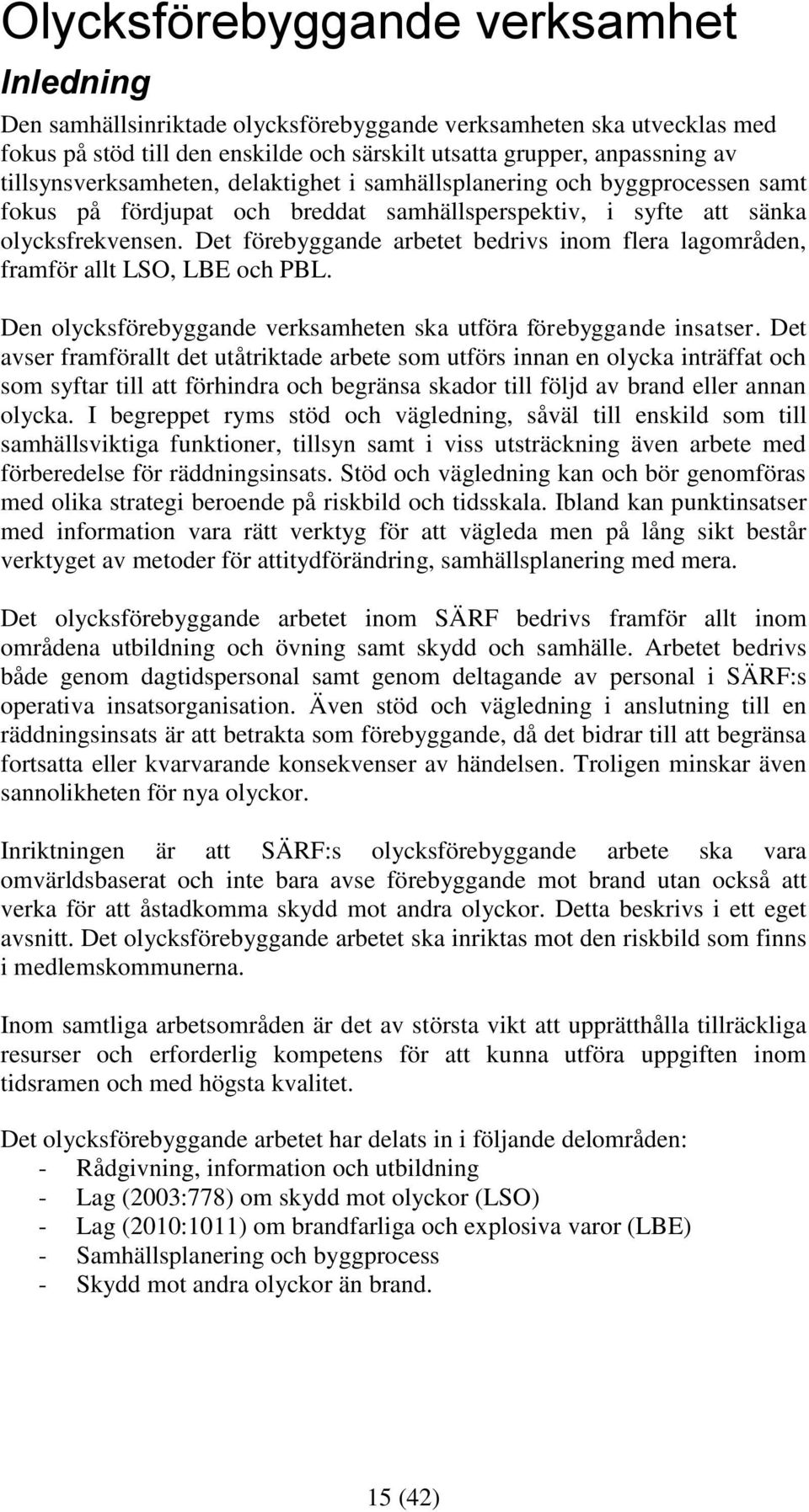 Det förebyggande arbetet bedrivs inom flera lagområden, framför allt LSO, LBE och PBL. Den olycksförebyggande verksamheten ska utföra förebyggande insatser.