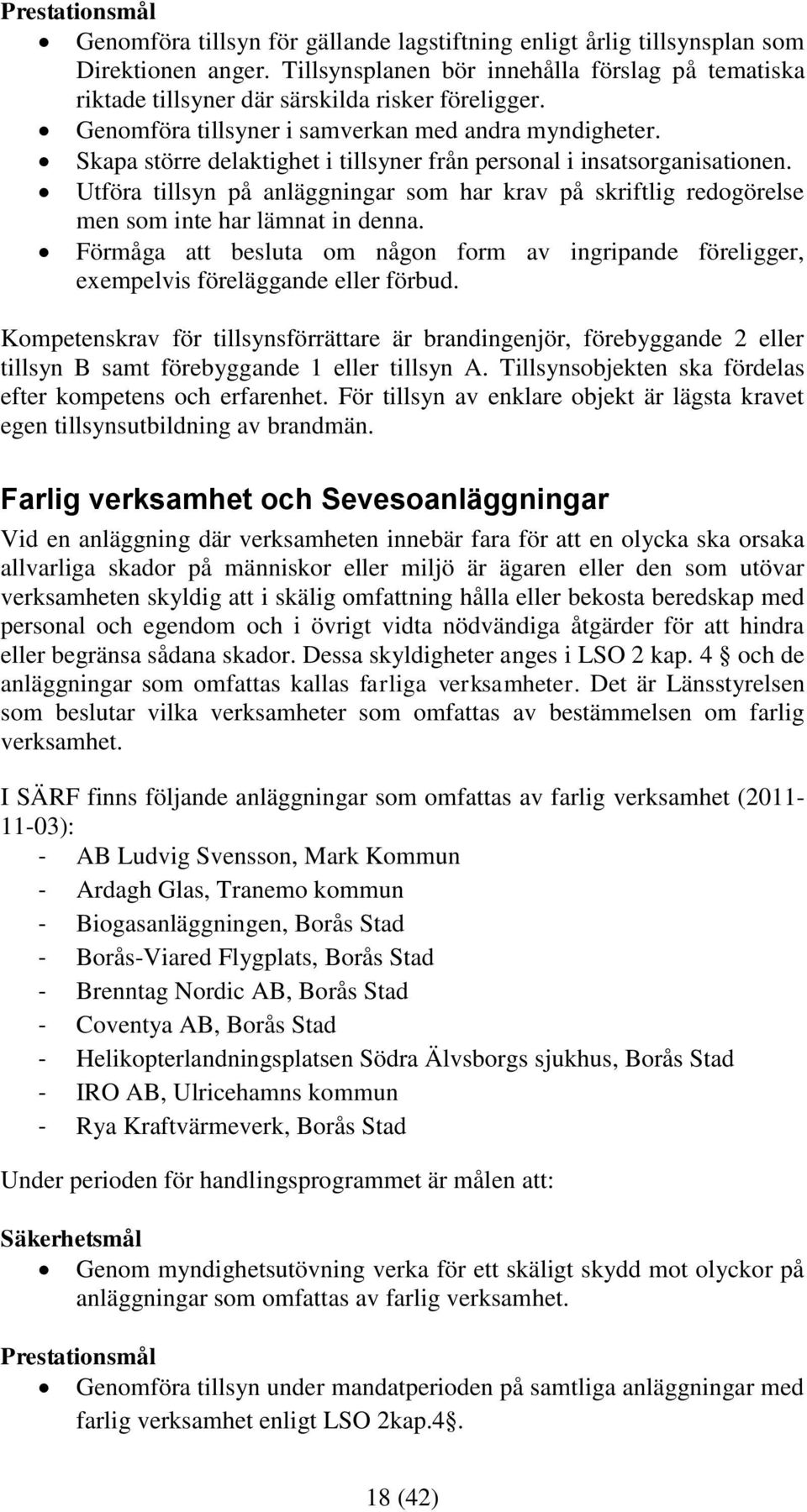 Skapa större delaktighet i tillsyner från personal i insatsorganisationen. Utföra tillsyn på anläggningar som har krav på skriftlig redogörelse men som inte har lämnat in denna.